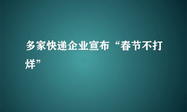 多家快递企业宣布“春节不打烊”