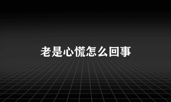 老是心慌怎么回事
