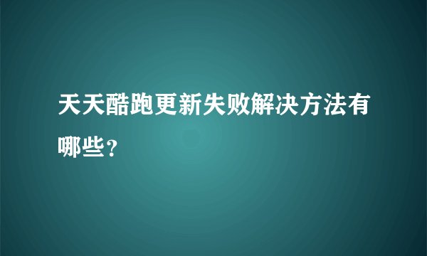 天天酷跑更新失败解决方法有哪些？