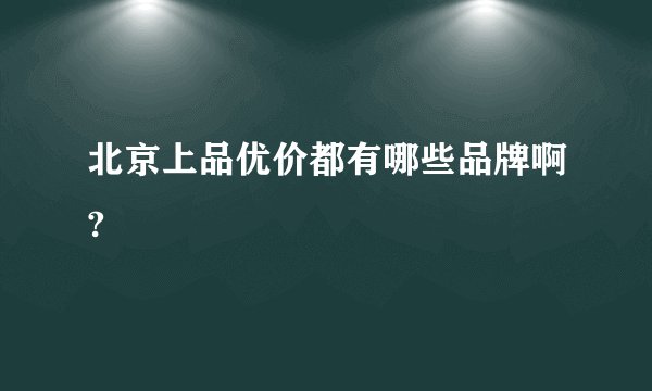 北京上品优价都有哪些品牌啊?