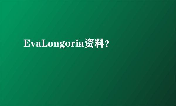 EvaLongoria资料？