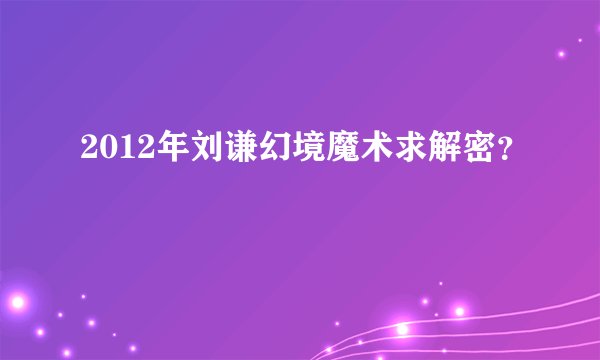2012年刘谦幻境魔术求解密？