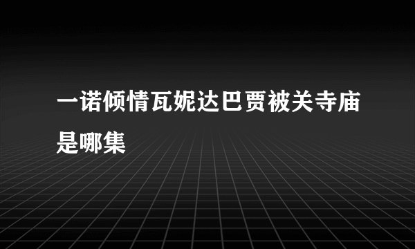 一诺倾情瓦妮达巴贾被关寺庙是哪集