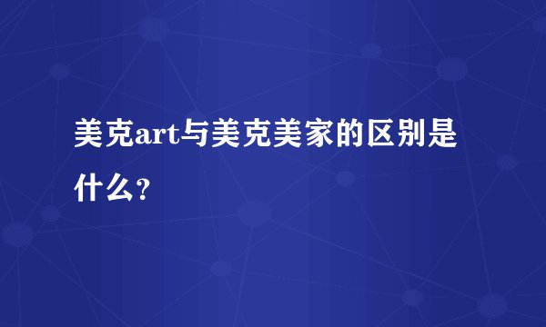 美克art与美克美家的区别是什么？