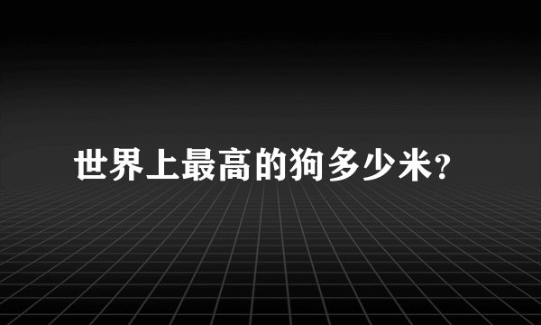 世界上最高的狗多少米？