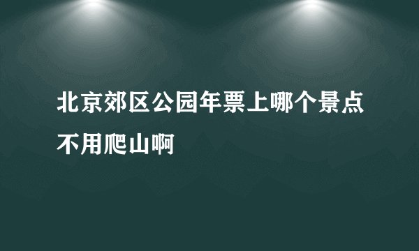 北京郊区公园年票上哪个景点不用爬山啊