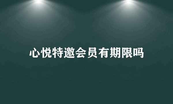 心悦特邀会员有期限吗