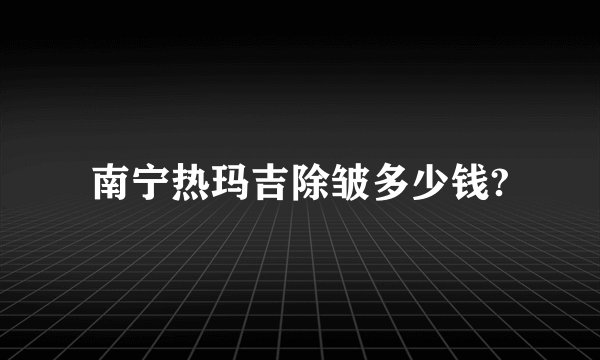 南宁热玛吉除皱多少钱?