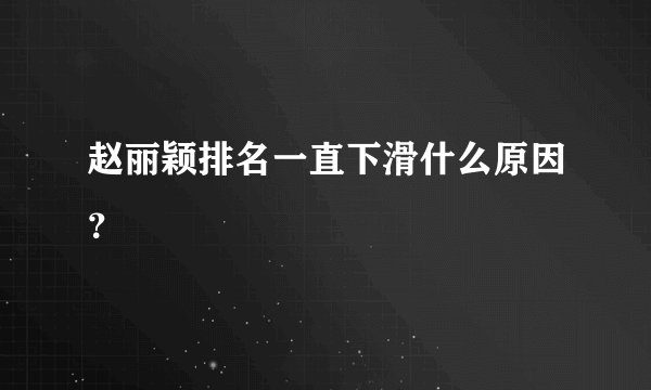赵丽颖排名一直下滑什么原因？