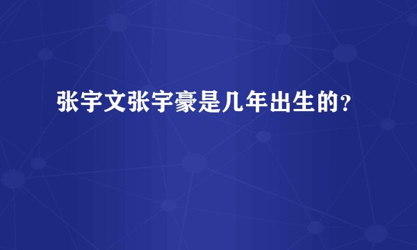张宇文张宇豪是几年出生的?