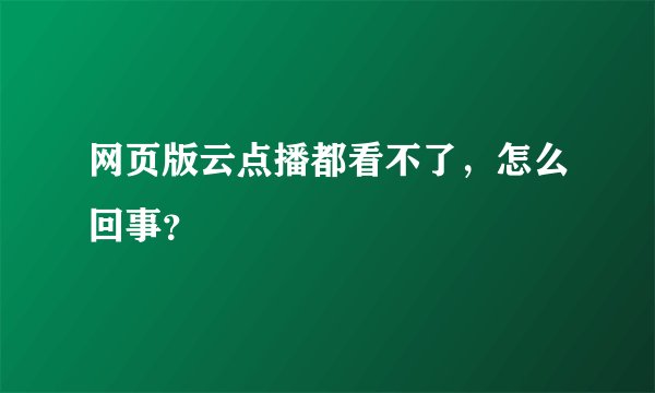 网页版云点播都看不了,怎么回事?