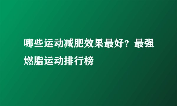 哪些运动减肥效果最好？最强燃脂运动排行榜