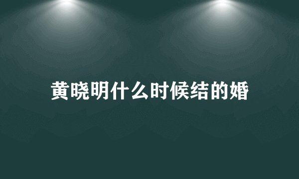 黄晓明什么时候结的婚