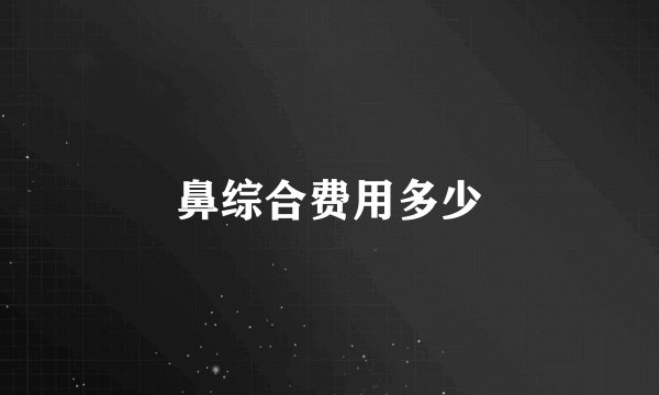 鼻综合费用多少