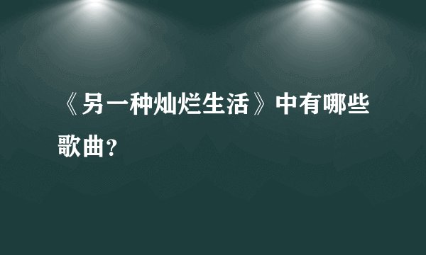 《另一种灿烂生活》中有哪些歌曲？
