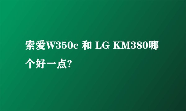 索爱W350c 和 LG KM380哪个好一点?