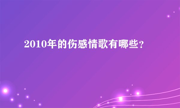 2010年的伤感情歌有哪些？