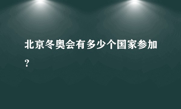 北京冬奥会有多少个国家参加？