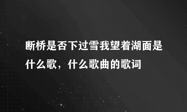 断桥是否下过雪我望着湖面是什么歌，什么歌曲的歌词