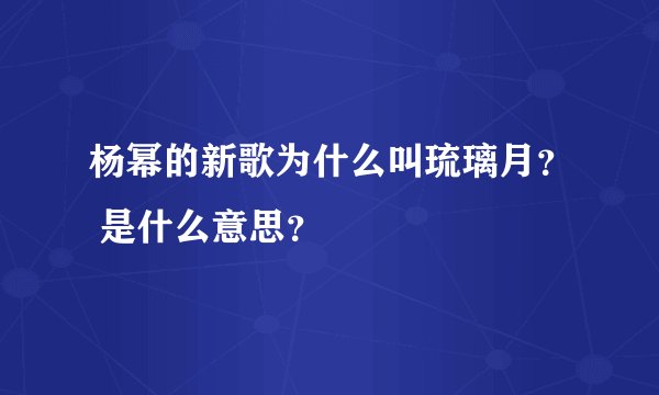 杨幂的新歌为什么叫琉璃月? 是什么意思?