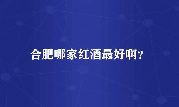 合肥哪家红酒最好啊？