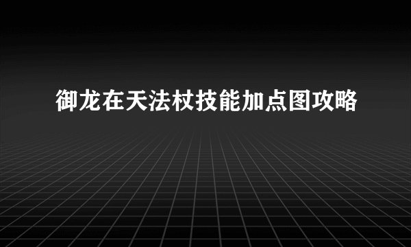 御龙在天法杖技能加点图攻略