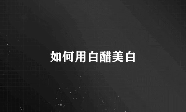如何用白醋美白
