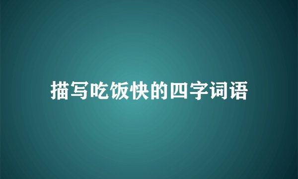 描写吃饭快的四字词语