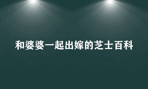 和婆婆一起出嫁的芝士百科