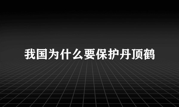 我国为什么要保护丹顶鹤