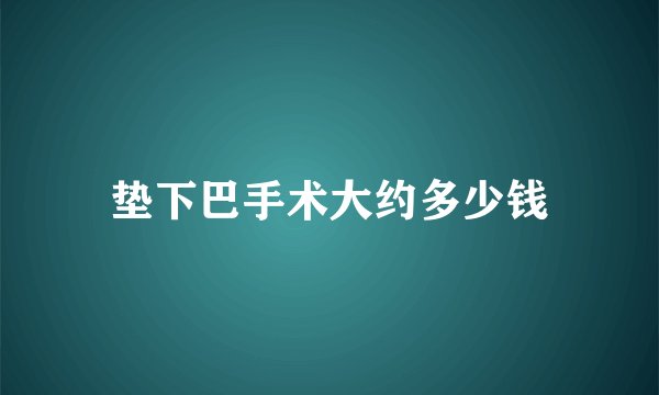 垫下巴手术大约多少钱