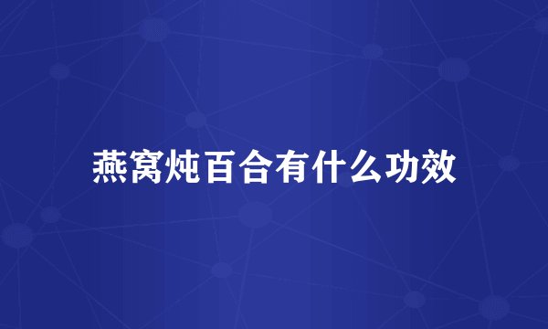 燕窝炖百合有什么功效