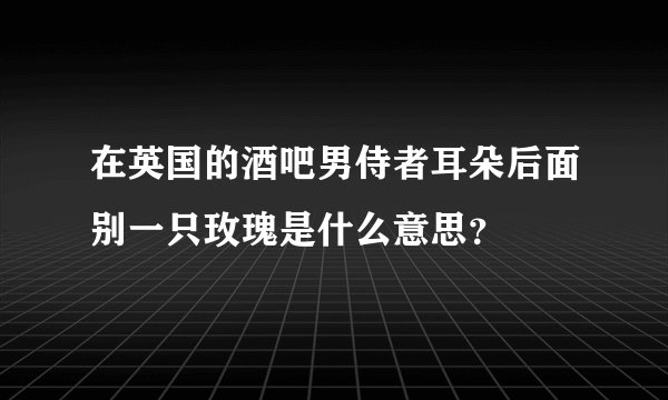 在英国的酒吧男侍者耳朵后面别一只玫瑰是什么意思？