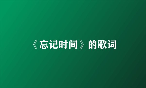 《忘记时间》的歌词