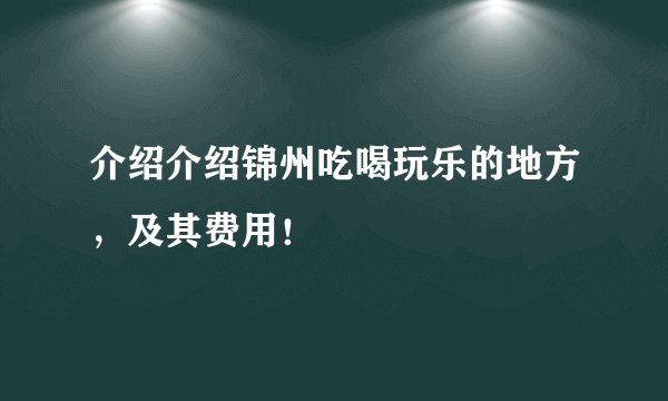 介绍介绍锦州吃喝玩乐的地方,及其费用!