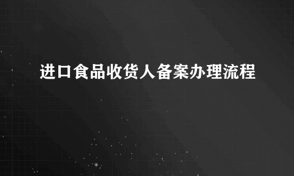 进口食品收货人备案办理流程