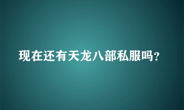 现在还有天龙八部私服吗？