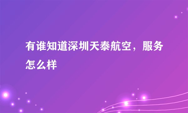 有谁知道深圳天泰航空，服务怎么样