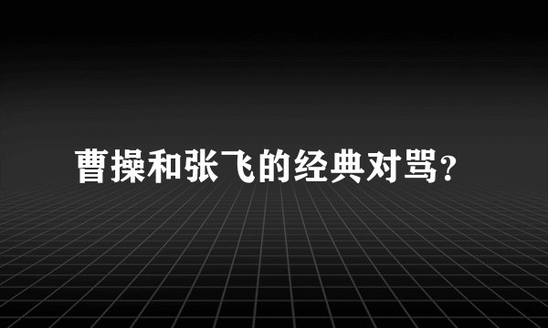 曹操和张飞的经典对骂?