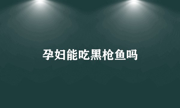 孕妇能吃黑枪鱼吗