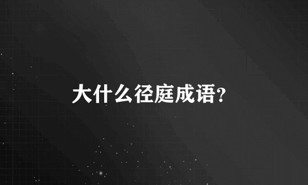 大什么径庭成语?