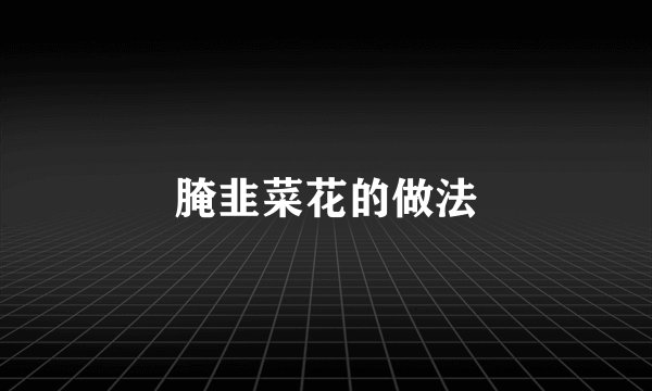 腌韭菜花的做法