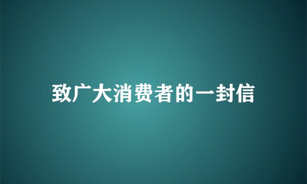 致广大消费者的一封信