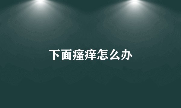 下面瘙痒怎么办