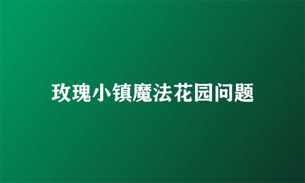 玫瑰小镇魔法花园问题