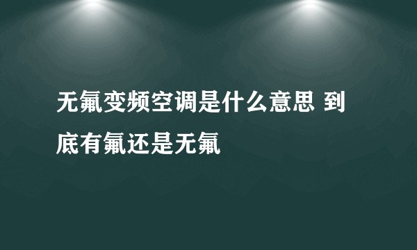 无氟变频空调是什么意思 到底有氟还是无氟