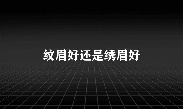 纹眉好还是绣眉好