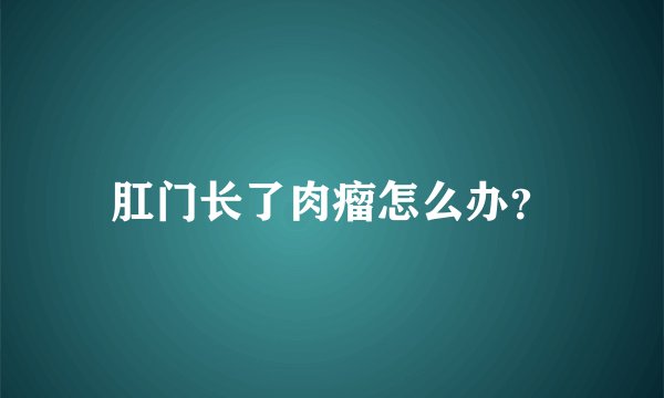 肛门长了肉瘤怎么办？