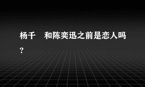 杨千嬅和陈奕迅之前是恋人吗？