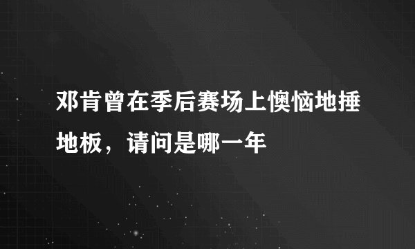邓肯曾在季后赛场上懊恼地捶地板，请问是哪一年